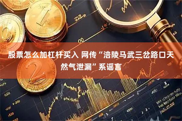 股票怎么加杠杆买入 网传“涪陵马武三岔路口天然气泄漏”系谣言