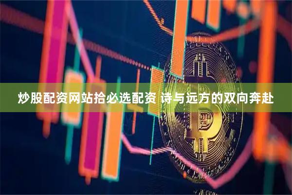 炒股配资网站拾必选配资 诗与远方的双向奔赴