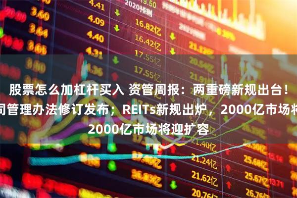 股票怎么加杠杆买入 资管周报：两重磅新规出台！信托公司管理办法修订发布；REITs新规出炉，2000亿市场将迎扩容