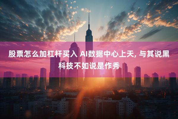 股票怎么加杠杆买入 AI数据中心上天, 与其说黑科技不如说是作秀