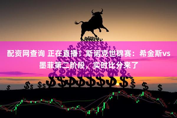 配资网查询 正在直播！斯诺克世锦赛：希金斯vs墨菲第二阶段，实时比分来了