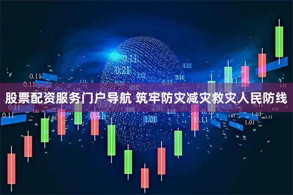 股票配资服务门户导航 筑牢防灾减灾救灾人民防线